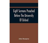 Eight Sermons Preached Before The University Of Oxford, In The Year Mdccxcii, At The Lecture Founded