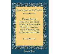 Eighth Annual Report Of The State Board Of Health And Vital Statistics Of The Commonwealth Of Pennsylvania, 1893 (Classic Reprint)