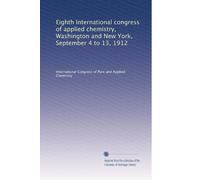 Eighth International congress of applied chemistry, Washington and New York, September 4 to 13, 1912