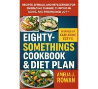 Eightysomethings Cookbook & Diet Plan: Recipes, Rituals, and Reflections for Embracing Change, Thriving in Aging, and Finding New Joy - Inspired by Katharine Esty’s Book