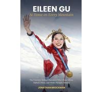 Eileen Gu: At Home On Every Mountain: The Freestyle Skiing Champion Who Chose China, Defied Critics, and Made Olympic History