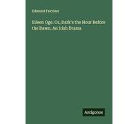 Eileen Oge. Or, Dark's the Hour Before the Dawn. An Irish Drama