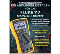 EIN ANFÄNGERLEITFADEN FÜR DAS FLUKE 117 DIGITALMULTIMETER: Lerne sichere elektrische Tests, genaue Messungen, sichere Diagnosen durch schrittweise Übung | Keine vorherige Erfahrung erforderlich
