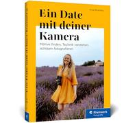 Ein Date mit deiner Kamera: Motive finden, Technik verstehen, achtsam fotografieren