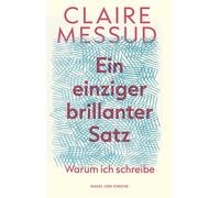 Ein einziger brillanter Satz Warum ich schreibe | Essays | New York Times Bestsellerautorin | Messuds Essays feiern die Kraft der Literatur - Claire Messud - Nagel & Kimche - ebook (ePub) - Livre