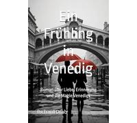 Ein Frühling in Venedig: Roman über Liebe, Erinnerung und die Magie Venedigs