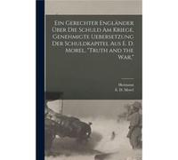Ein gerechter Englnder ber die schuld am kriege genehmigte uebersetzung der schuldkapitel aus E. D. Morel quotTruth and the warquot - Creative Media Partn Creative Media Partners LLCCreative Media Par