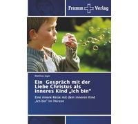 Ein Gespräch mit der Liebe Christus als inneres Kind „Ich bin“: Eine innere Reise mit dem inneren Kind „Ich bin“ im Herzen