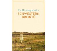 Ein Herbsttag mit den Schwestern Brontë: Eine Sammlung der schönsten Gedichte, Geschichten, Zitate und Briefauszüge zum Herbst - Die perfekte Lektüre für gemütliche Stunden