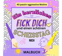 Ein Herzliches Fick Dich Und Einen Schönen Scheißtag Noch: 40 Passiv-Aggressive Motive Malbuch: Malbuch Für Erwachsene 40 Passiv-Aggressive Motive Fiese Sprüche Ruhe Und Gelassenheit Stressabb