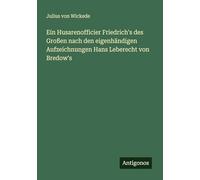 Ein Husarenofficier Friedrich's des Großen nach den eigenhändigen Aufzeichnungen Hans Leberecht von Bredow's