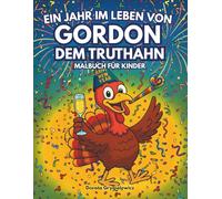 Ein Jahr im Leben von Gordon dem Truthahn Malbuch für Kinder: Eine lustige Malvorlage mit einem Truthahn, der das ganze Jahr über das Leben genießt, ... mutige Bilder für Kinder, frohes neues Jahr!