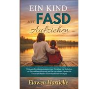 Ein Kind mit FASD Aufziehen: Wirksame Erziehungsstrategien zum Verstehen von Verhalten, zur Entwicklungsförderung und für ein stabiles Zuhause für Kinder mit Fetalen Alkoholspektrum-Störungen