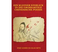EIN KLEINER EINBLICK IN DIE GROSSARTIGE CHINESISCHE POESIE: Gedichte und lyrische Texte über chinesische Poesie, Philosophie, Geschichte und Kultur