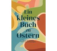 Ein kleines Buch zu Ostern: Worte für Frühling, Hoffnung und Neubeginn