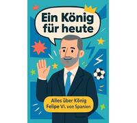 Ein König für heute: Alles über König Felipe VI. von Spanien. Die Kinderbiografie mit großformatigen Farbfotos und in kindgerechter Sprache ab 9 Jahren - als hochwertige Hardcoverausgabe