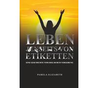 EIN LEBEN OHNE ETIKETTEN: Leitfaden zur persönlichen Transformation