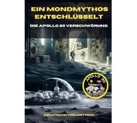 Ein Mondmythos entschlüsselt: Die Apollo20 Verschwörung: Die Geschichte einer außerirdischen Entdeckung
