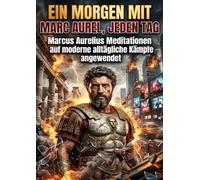 Ein Morgen mit Marc Aurel, jeden Tag: Marcus Aurelius Meditationen auf moderne alltägliche Kämpfe angewendet