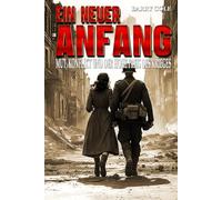 Ein neuer Anfang - Mut, Konflikt und der hohe Preis des Krieges: Ein historischer Roman über den Zweiten Weltkrieg