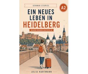 Ein neues Leben in Heidelberg: A German Graded Reader for A2 Beginners. Learn German Through a Simple Story with Grammar Tips, Vocabulary Lists, and Self-Study Exercises (German Edition)