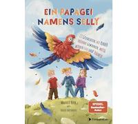 Ein Papagei namens Selly: 22 Geschichten, wie Kinder Freunde gewinnen, mutig werden und groß träumen