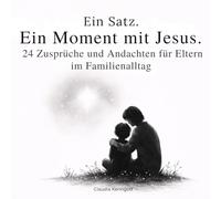 Ein Satz. Ein Moment mit Jesus.: 24 Zusprüche und Andachten für Eltern im Familienalltag