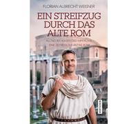 Ein Streifzug durch das alte Rom: Alltag im Herzen des Imperiums: Eine Zeitreise ins antike Rom