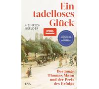 Ein tadelloses Glück: Der junge Thomas Mann und der Preis des Erfolgs - 'Näher kann man Thomas Mann nicht kommen.' Dennis Scheck