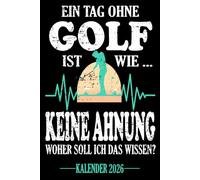Ein Tag ohne Golf Ist wie... Keine Ahnung Woher soll ich das wissen? Kalender 2026: Jahresplaner für das Jahr 2026. Für alle Golfer-innen & Fans des ... - Organizer und Zeitplaner für 1 Jahr