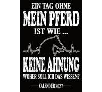 Ein Tag ohne mein Pferd Ist wie... Keine Ahnung Woher soll ich das wissen? Kalender: Terminkalender, Jahresplaner & Organizer für Pferdefreunde, ... mit Wochen- Ferien- & Geburtstagsübersicht