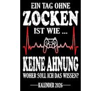 Ein Tag ohne Zocken Ist wie... Keine Ahnung Woher soll ich das wissen? Kalender 2026: Jahresplaner für das Jahr 2026. Passend für alle die Spaß am ... - Organizer und Zeitplaner für 1 Jahr