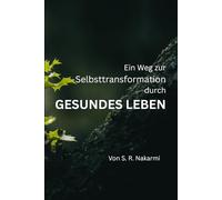 Ein Weg zur Selbstveränderung durch Gesundes Leben: Eine Schritt-für-Schritt-Anleitung für Anfänger, um gesunde Gewohnheiten aufzubauen, achtsam zu leben und persönliches Wachstum zu erreichen