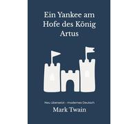 Ein Yankee am Hofe des Königs Artus: Ein satirischer Zeitreise-Roman - modern neu übersetzt nach Mark Twain