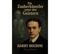Ein Zauberkünstler unter den Geistern: Der berühmteste Showman der Welt enthüllt die Tricks der Spiritisten und Medien