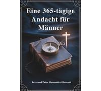 Eine 365-tägige Andächtig Für Männer: Stärken Sie Ihren Glauben, stärken Sie Ihre Bestimmung und leben Sie mutig - ein Jahr der Weisheit, Führung und geistigen Wachstums für die Menschen.