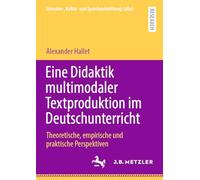 Eine Didaktik multimodaler Textproduktion im Deutschunterricht: Theoretische, empirische und praktische Perspektiven