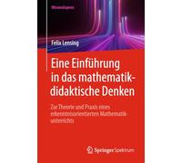 Eine Einführung in das mathematikdidaktische Denken: Zur Theorie und Praxis eines erkenntnisorientierten Mathematikunterrichts