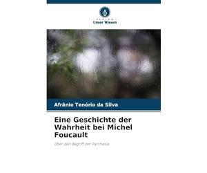 Eine Geschichte der Wahrheit bei Michel Foucault: Über den Begriff der Parrhesia