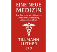 Eine neue Medizin: Die Resonanz des Körpers - Gesundheit, Bedeutung, Selbstorganisation