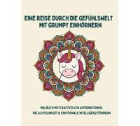 Eine Reise durch die Gefühlswelt mit grumpy Einhörnern: Malbuch mit kraftvollen Affirmationen, die Achtsamkeit & emotionale Intelligenz fördern