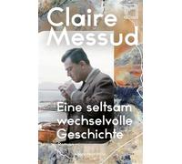 Eine seltsam wechselvolle Geschichte Roman | New York Times Bestsellerautorin | Über Identität, Familie und der Suche nach Heimat | Longlist The Booker Prize 2024 | Generationenroman - Claire Messud -