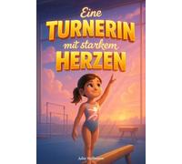 Eine Turnerin mit starkem Herzen: Geschichten über den Mut, an dich zu glauben, deinen Körper zu lieben und die Freude am Turnen wiederzufinden