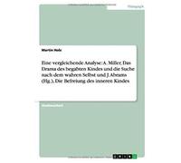 Eine Vergleichende Analyse: A. Miller, Das Drama Des Begabten Kindes Und Die Suche Nach Dem Wahren Selbst Und J. Abrams (Hg.), Die Befreiung Des Inneren Kindes