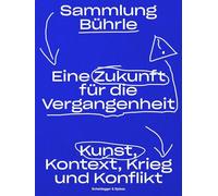 Eine Zukunft für die Vergangenheit: Sammlung Bührle: Kunst, Kontext, Krieg und Konflikt
