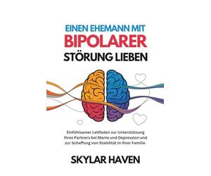 Einen Ehemann mit bipolarer Störung lieben: Einfühlsamer Leitfaden zur Unterstützung Ihres Partners bei Manie und Depression und zur Schaffung von Stabilität in Ihrer Familie