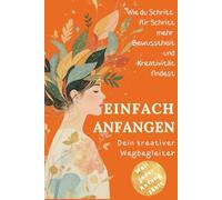 Einfach anfangen - Wie Kreativität mein Leben verändert hat: Ein kurzes Buch für kreative Seelen voller Mut, Herz & neuer Perspektiven