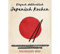 Einfach authentisch japanisch kochen: Die 100 leckesten & überraschend alltagstauglichen Rezepte für faszinierenden Genuss wie in Japan - Das Kochbuch mit dem Besten der japanischen Küche