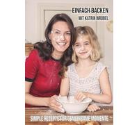 Einfach backen mit Katrin Wrobel: Simple Rezepte für gemeinsame Momente