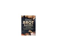 Einfach Brot Backen - Das Große Brotbackbuch Für Anfänger